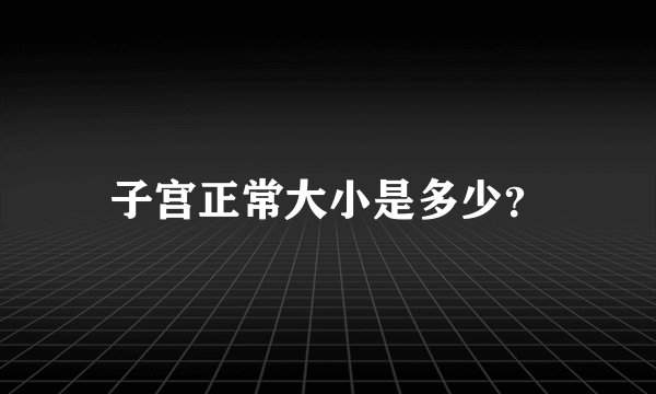 子宫正常大小是多少？