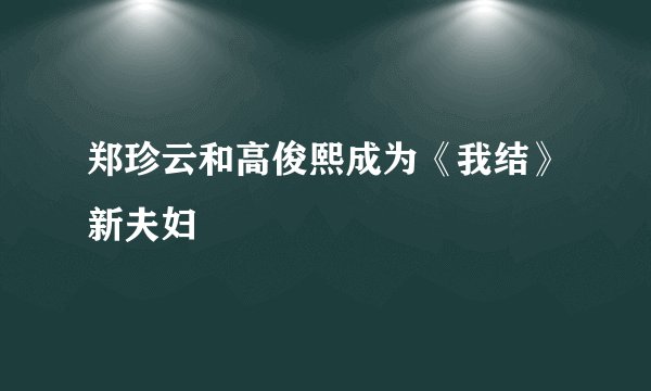 郑珍云和高俊熙成为《我结》新夫妇