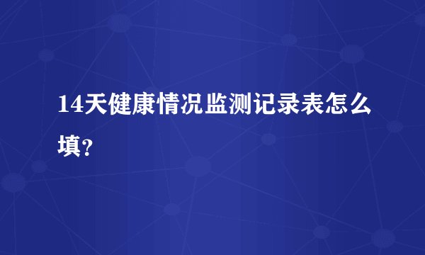 14天健康情况监测记录表怎么填？