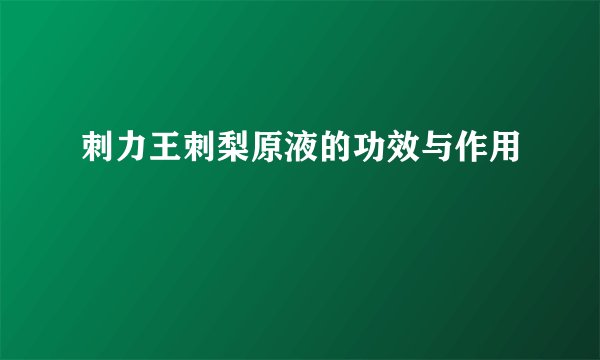 刺力王刺梨原液的功效与作用
