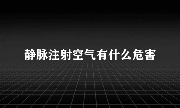 静脉注射空气有什么危害