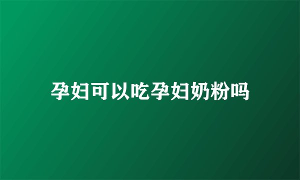 孕妇可以吃孕妇奶粉吗
