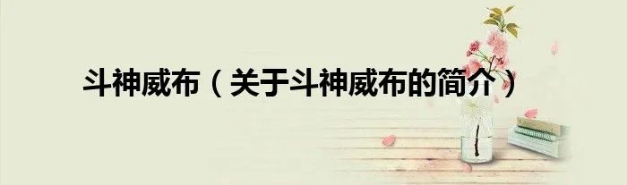 斗神威布(关于斗神威布的简介)