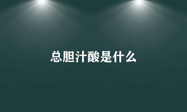 总胆汁酸是什么
