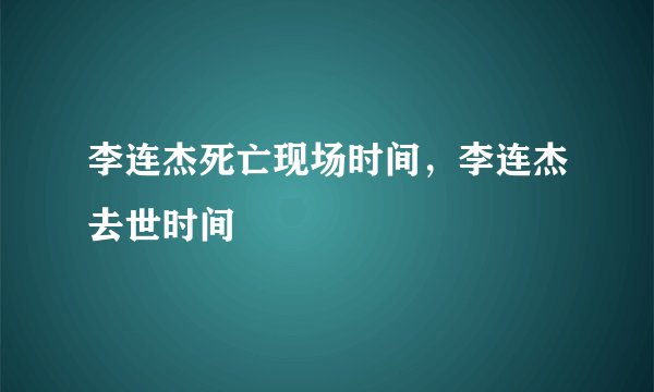 李连杰死亡现场时间，李连杰去世时间