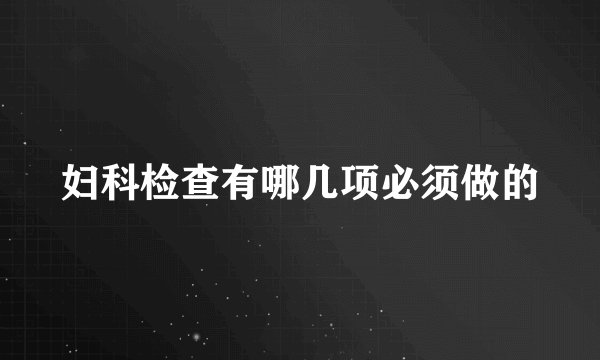 妇科检查有哪几项必须做的