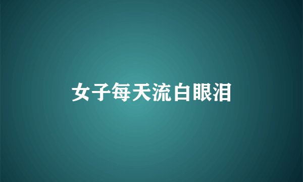 女子每天流白眼泪