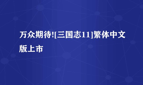 万众期待![三国志11]繁体中文版上市
