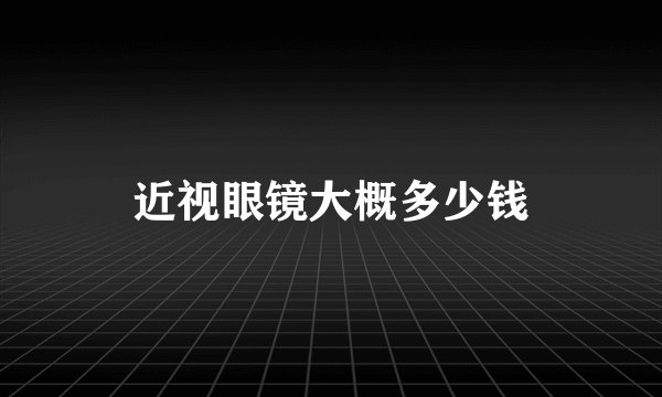 近视眼镜大概多少钱