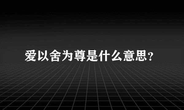爱以舍为尊是什么意思？