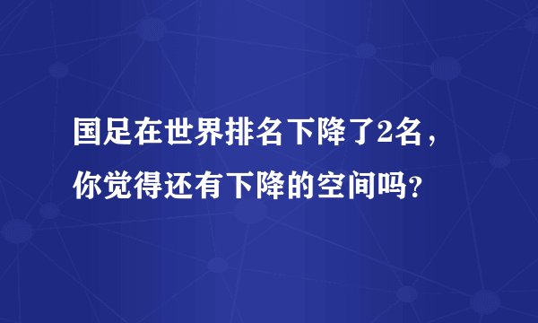 国足在世界排名下降了2名,你觉得还有下降的空间吗?