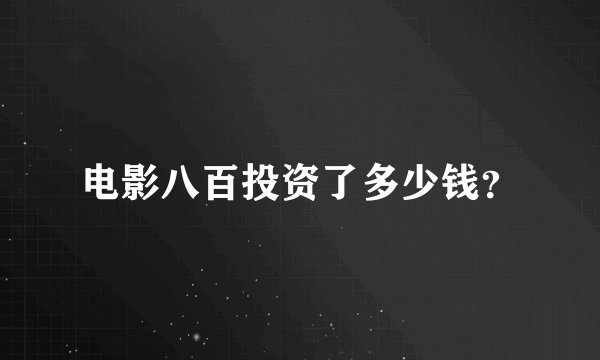 电影八百投资了多少钱？