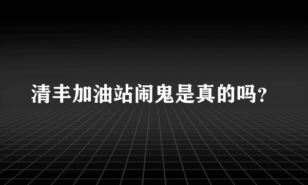 清丰加油站闹鬼是真的吗？