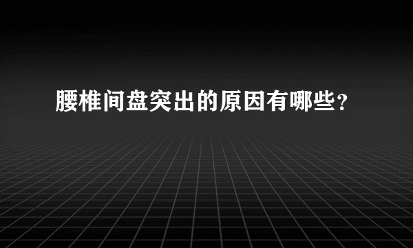 腰椎间盘突出的原因有哪些？