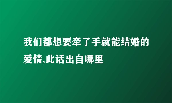 我们都想要牵了手就能结婚的爱情,此话出自哪里