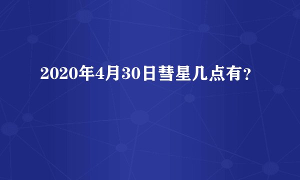2020年4月30日彗星几点有？
