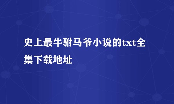 史上最牛驸马爷小说的txt全集下载地址