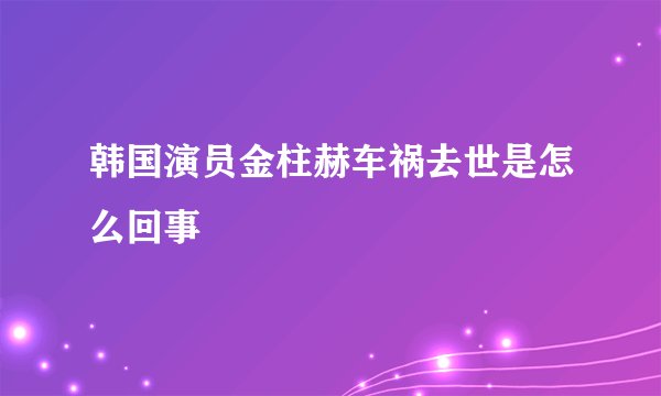 韩国演员金柱赫车祸去世是怎么回事