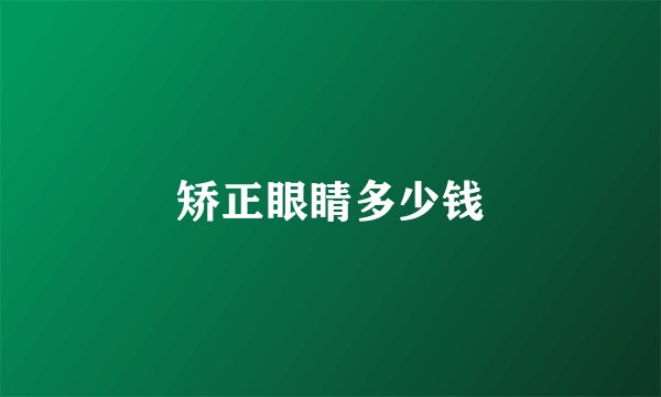 矫正眼睛多少钱