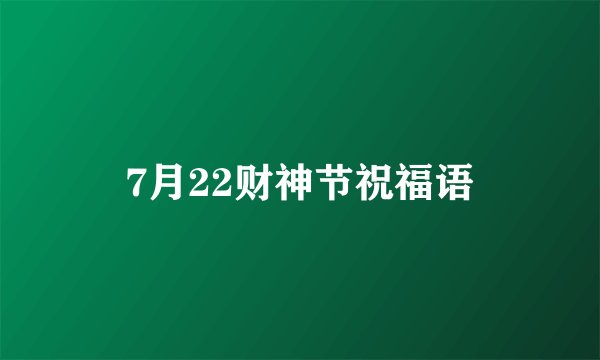 7月22财神节祝福语