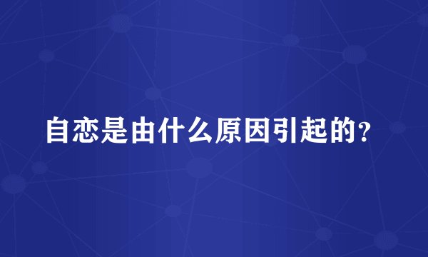 自恋是由什么原因引起的？