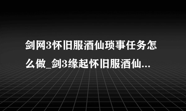 剑网3怀旧服酒仙琐事任务怎么做_剑3缘起怀旧服酒仙琐事任务攻略_飞外网游