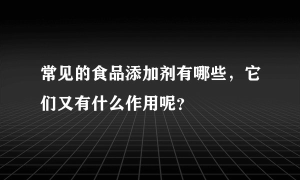 常见的食品添加剂有哪些，它们又有什么作用呢？