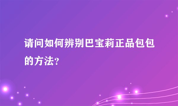 请问如何辨别巴宝莉正品包包的方法？
