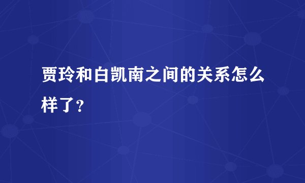 贾玲和白凯南之间的关系怎么样了?