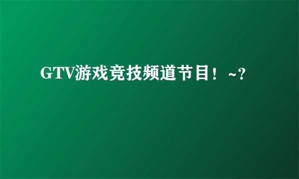 GTV游戏竞技频道节目！~？