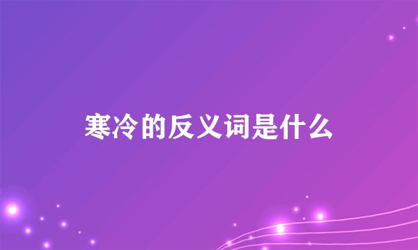 寒冷的反义词是什么