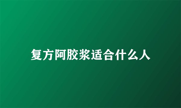 复方阿胶浆适合什么人