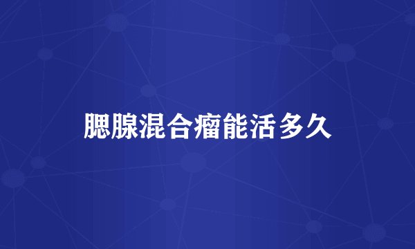 腮腺混合瘤能活多久