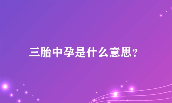 三胎中孕是什么意思?