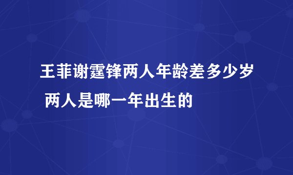 王菲谢霆锋两人年龄差多少岁 两人是哪一年出生的