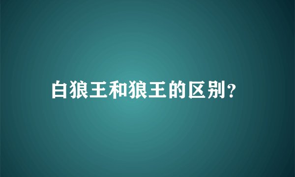 白狼王和狼王的区别？