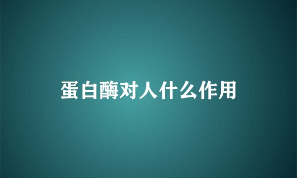 蛋白酶对人什么作用