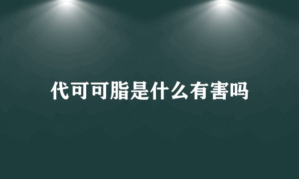 代可可脂是什么有害吗