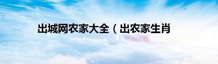 出城网农家大全（出农家生肖