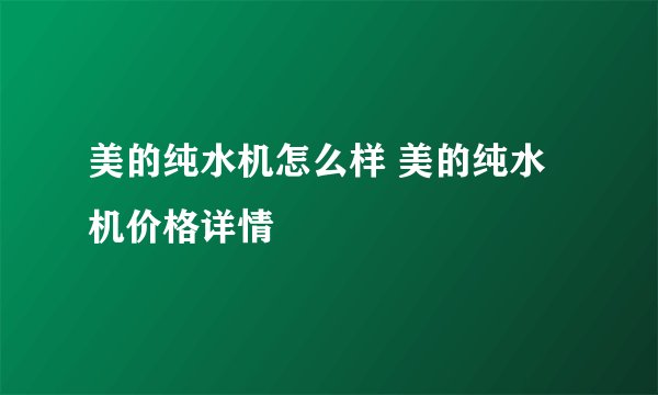 美的纯水机怎么样 美的纯水机价格详情