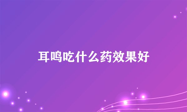 耳鸣吃什么药效果好