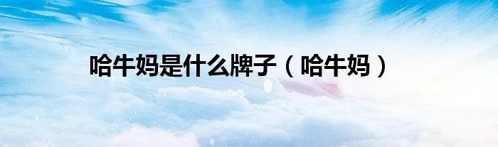 哈牛妈是什么牌子（哈牛妈）