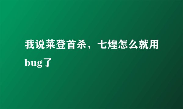 我说莱登首杀,七煌怎么就用bug了