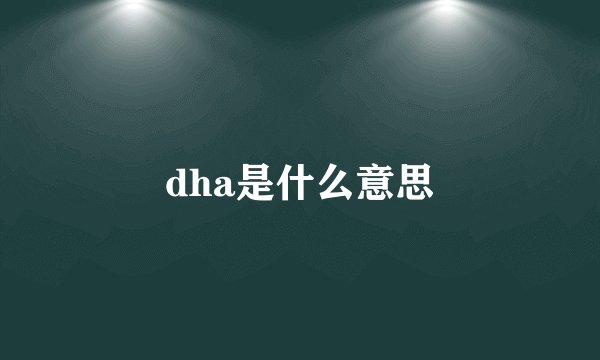 dha是什么意思