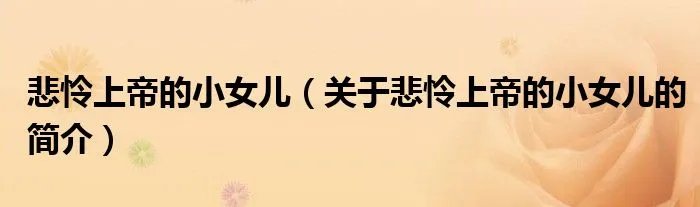 悲怜上帝的小女儿（关于悲怜上帝的小女儿的简介）
