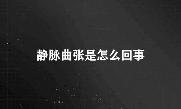 静脉曲张是怎么回事