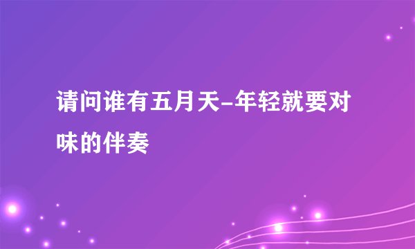 请问谁有五月天-年轻就要对味的伴奏