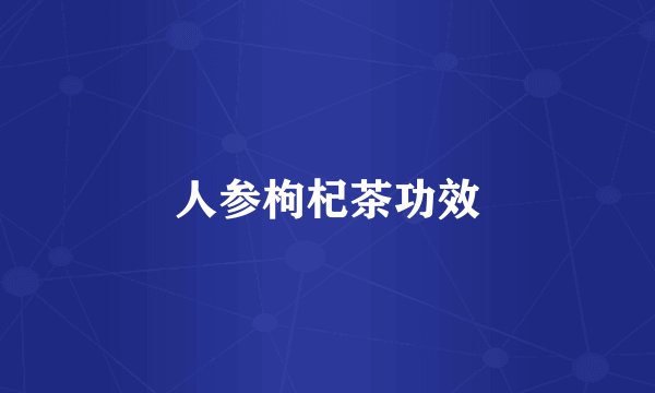 人参枸杞茶功效