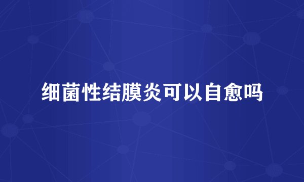 细菌性结膜炎可以自愈吗
