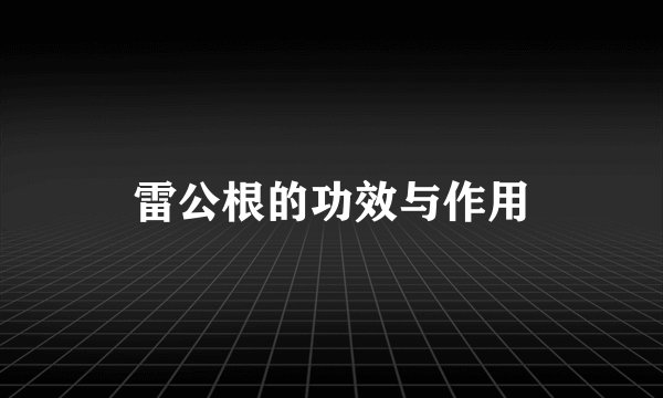 雷公根的功效与作用